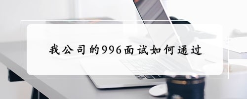 我公司的996面试如何通过？