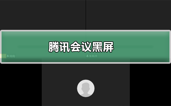腾讯会议为什么黑屏_腾讯会议黑屏的解决方法