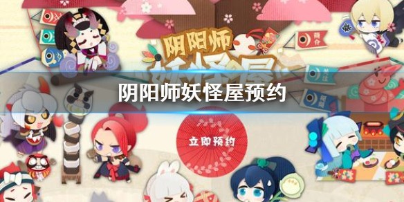阴阳师妖怪屋预约 阴阳师妖怪屋预约地址