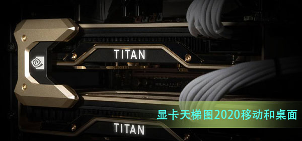 显卡天梯图2020移动和桌面_显卡天梯图2020移动和桌面高清大图