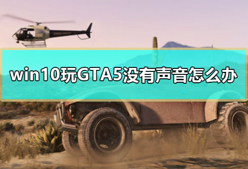 win10玩GTA5没有声音怎么办_玩GTA5没有声音win10解决教程