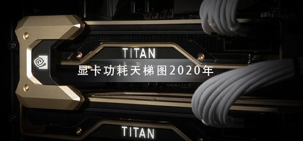 显卡功耗天梯图2020年_显卡满载功耗天梯图2020年高清大图