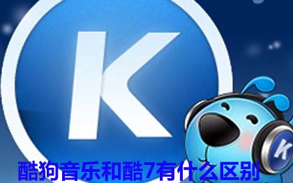 酷狗音乐和酷7有什么区别 酷狗音乐和酷7区别介绍