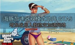 海豚加速器全模式畅玩gta5战局轻松匹配