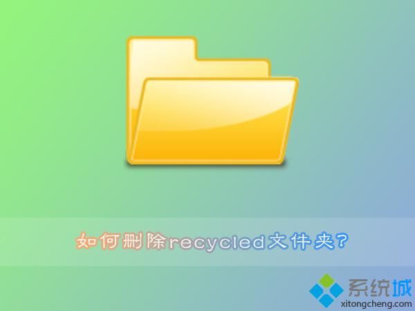Win7系统recycled文件夹删除不了怎么回事？Win7系统删除recycled文件夹的方法
