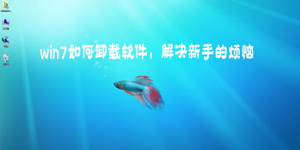 win7如何卸载软件解决新手的烦恼
