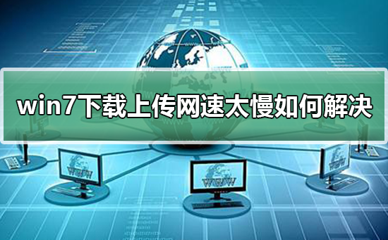 win7下载上传网速太慢如何解决 解决win7下载上传网速太慢的方法