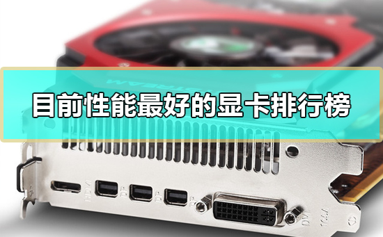 目前性能最好的显卡排行榜_2019性能最好的显卡排行天梯图