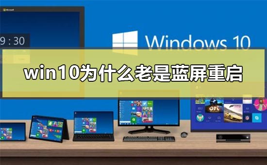 win10为什么老是蓝屏重启 电脑win10系统经常蓝屏的解决方法