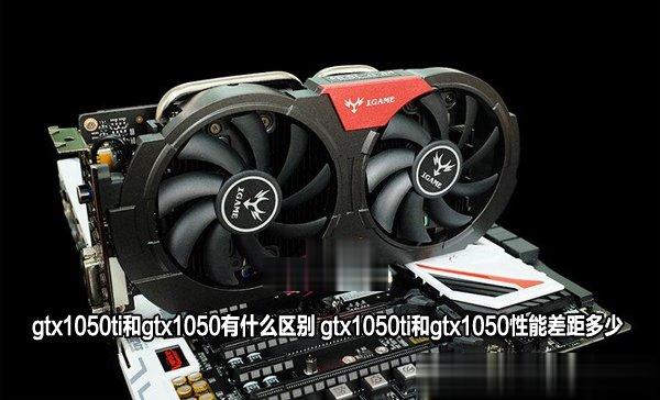 gtx1050ti和gtx1050有什么区别 gtx1050ti和gtx1050性能差距多少