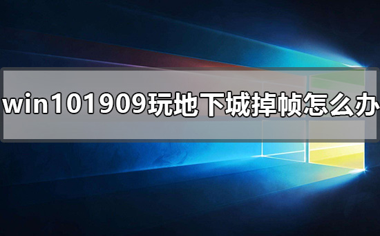 win101909玩地下城掉帧怎么办 win10dnf卡顿严重完美解决