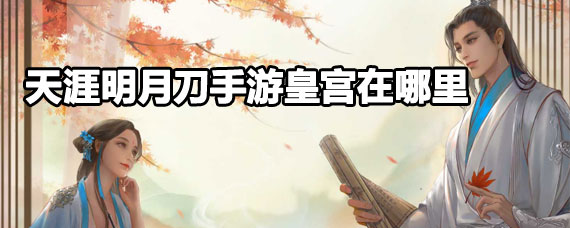 天涯明月刀手游皇宫位置 天涯明月刀手游皇宫坐标