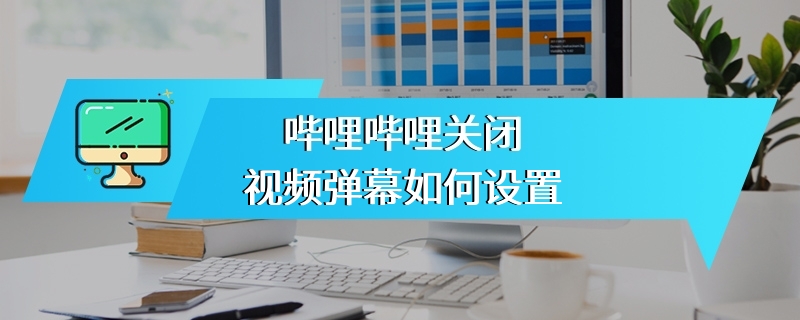 哔哩哔哩关闭视频弹幕如何设置