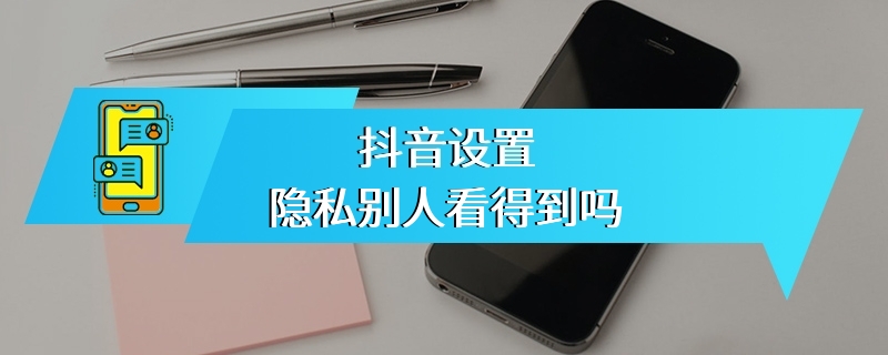 抖音设置隐私别人看得到吗