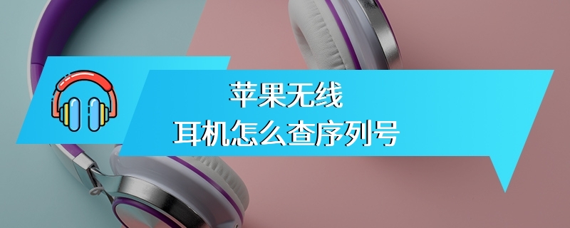 苹果无线耳机怎么查序列号