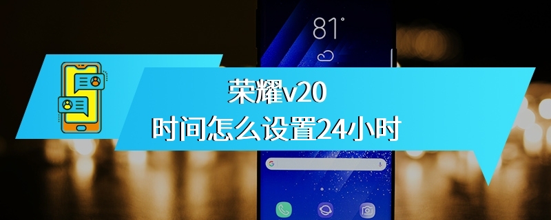 荣耀v20时间怎么设置24小时