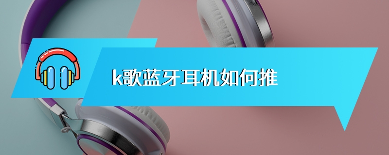 k歌蓝牙耳机如何推