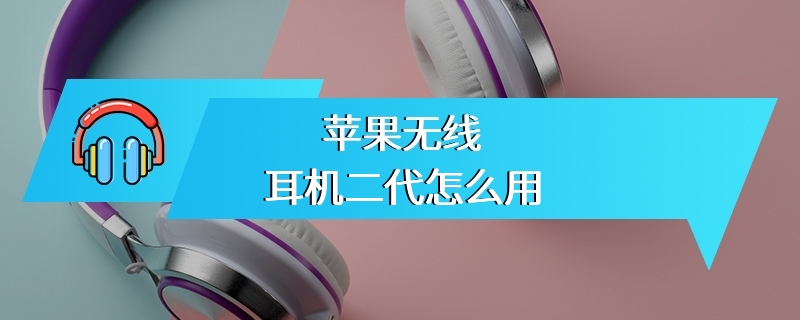 苹果无线耳机二代怎么用