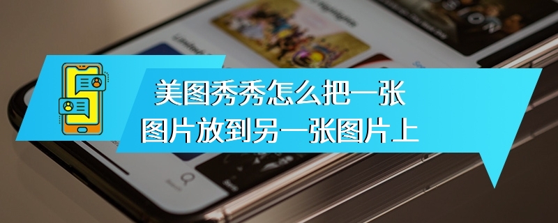 美图秀秀怎么把一张图片放到另一张图片上