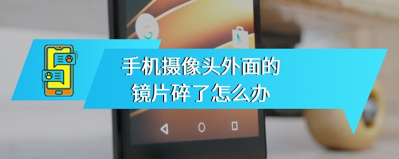 手机摄像头外面的镜片碎了怎么办
