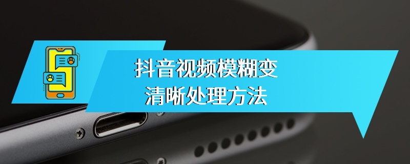 抖音视频模糊变清晰处理方法