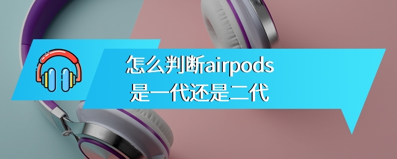 怎么判断airpods是一代还是二代