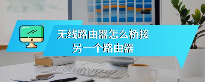 无线路由器怎么桥接另一个路由器