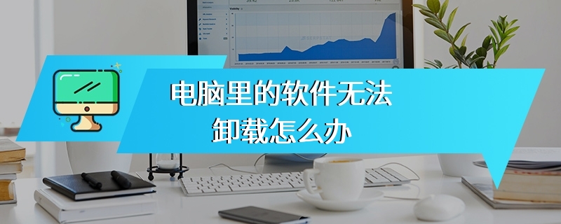 电脑里的软件无法卸载怎么办