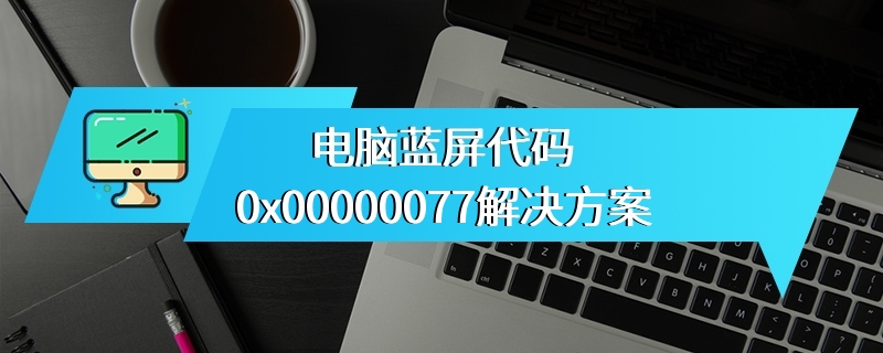 电脑蓝屏代码0x00000077解决方案