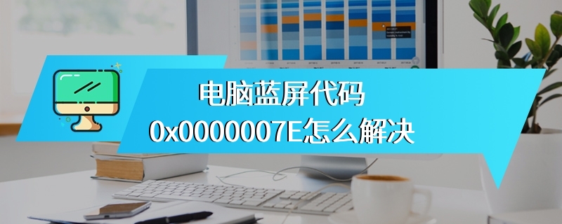 电脑蓝屏代码0x0000007E怎么解决