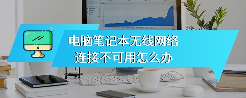 电脑笔记本无线网络连接不可用怎么办