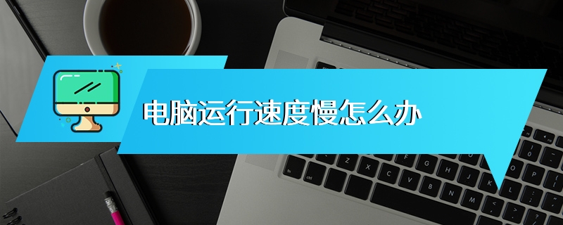 电脑运行速度慢怎么办
