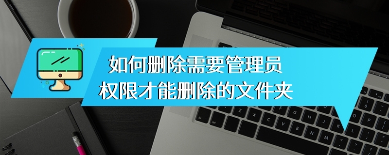 如何删除需要管理员权限才能删除的文件夹