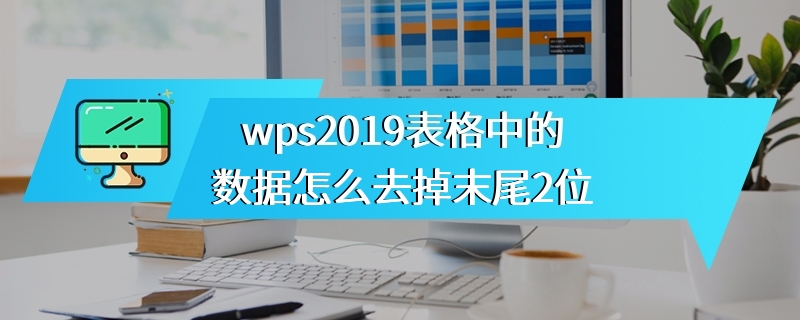 wps2019表格中的数据怎么去掉末尾2位
