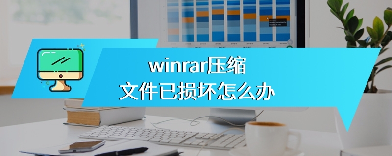 winrar压缩文件已损坏怎么办