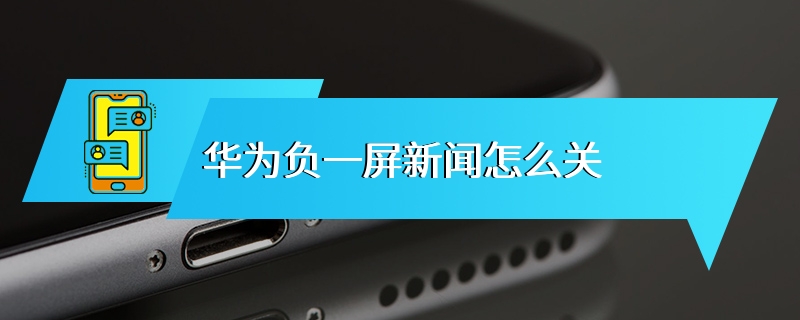 华为负一屏新闻怎么关