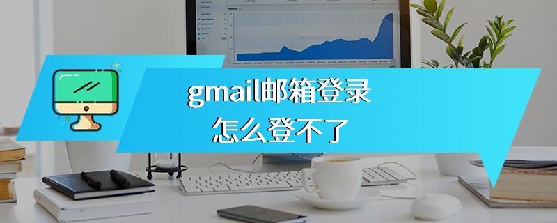 gmail邮箱登录怎么登不了