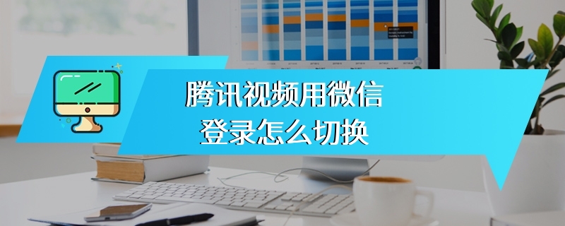 腾讯视频用微信登录怎么切换