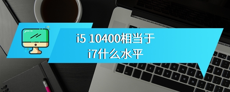 i5 10400相当于i7什么水平