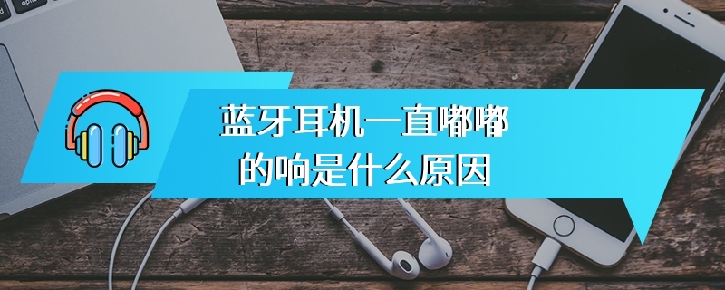 蓝牙耳机一直嘟嘟的响是什么原因