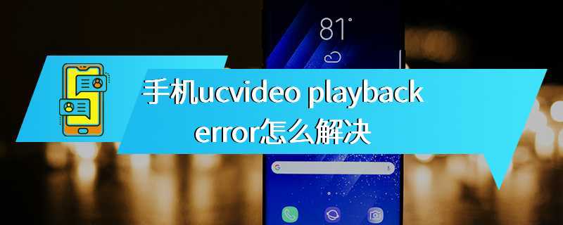 手机ucvideo playback error怎么解决