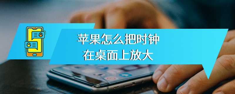 苹果怎么把时钟在桌面上放大