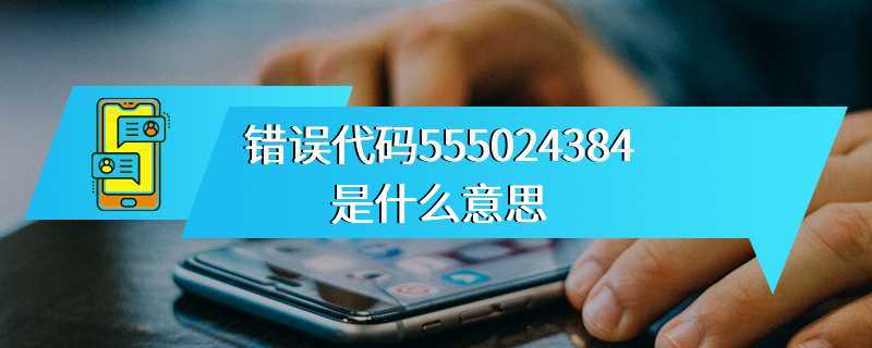 错误代码555024384是什么意思