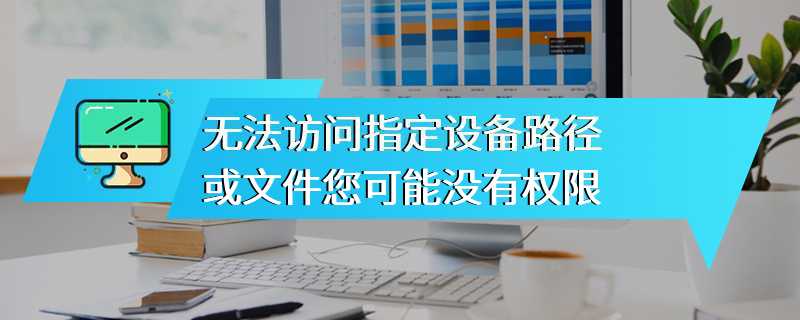 无法访问指定设备路径或文件您可能没有权限