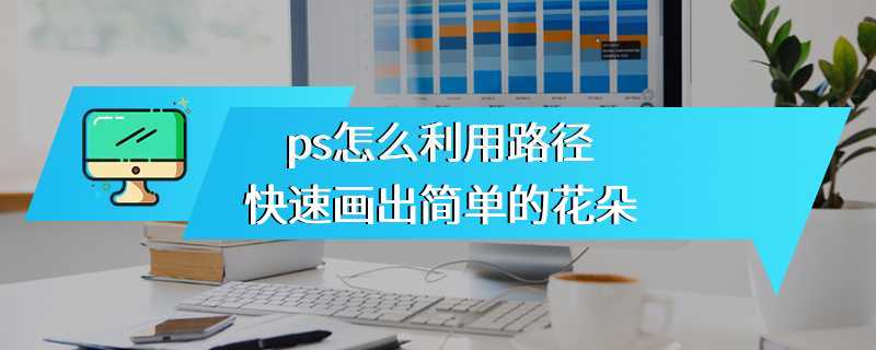 ps怎么利用路径快速画出简单的花朵