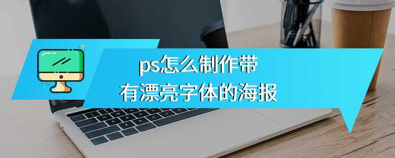 ps怎么制作带有漂亮字体的海报