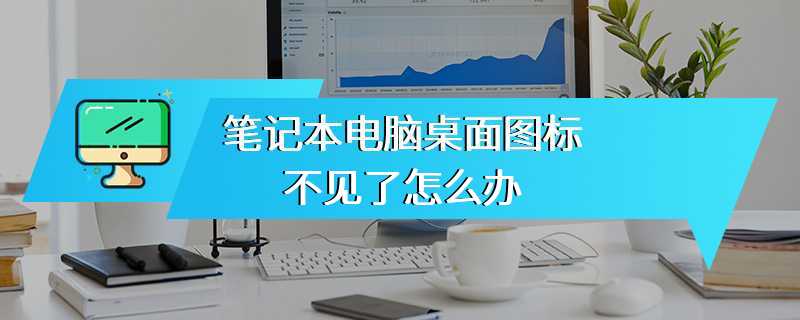 笔记本电脑桌面图标不见了怎么办