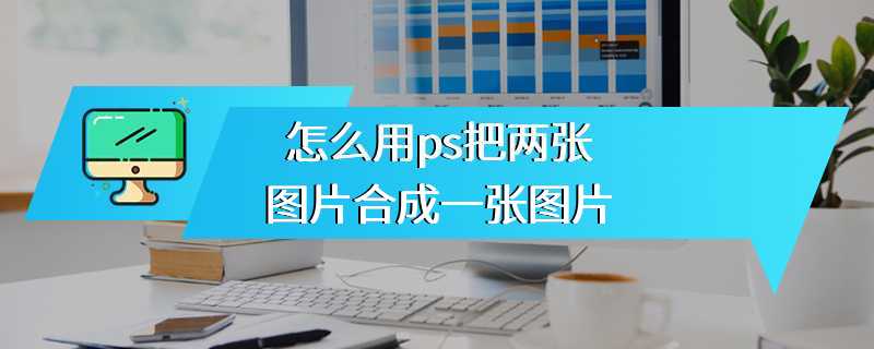 怎么用ps把两张图片合成一张图片