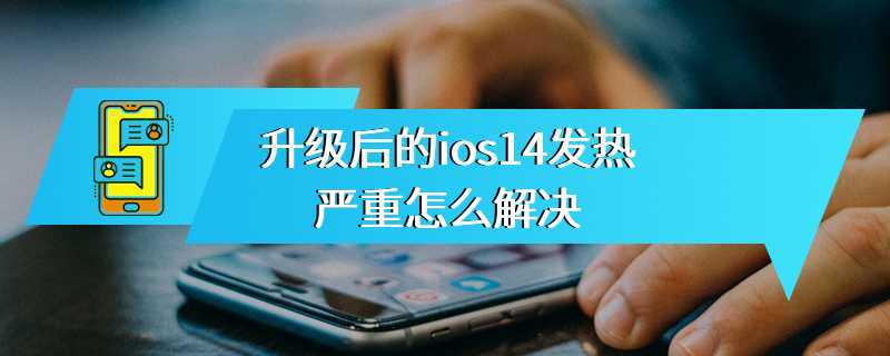 升级后的ios14发热严重怎么解决