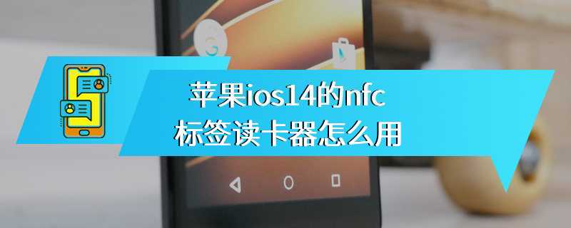 苹果ios14的nfc标签读卡器怎么用